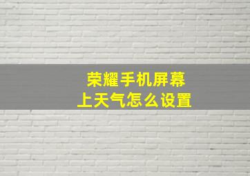 荣耀手机屏幕上天气怎么设置