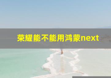 荣耀能不能用鸿蒙next