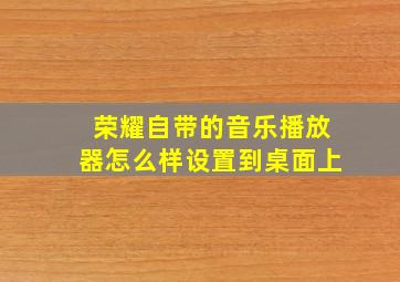 荣耀自带的音乐播放器怎么样设置到桌面上