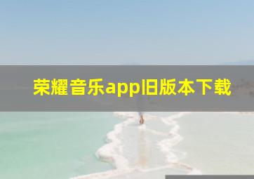 荣耀音乐app旧版本下载