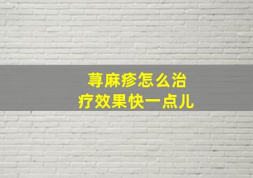 荨麻疹怎么治疗效果快一点儿