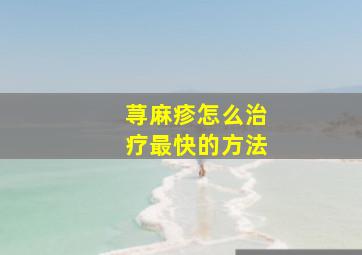 荨麻疹怎么治疗最快的方法