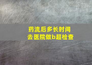 药流后多长时间去医院做b超检查