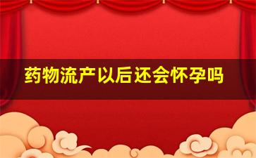 药物流产以后还会怀孕吗