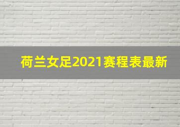 荷兰女足2021赛程表最新