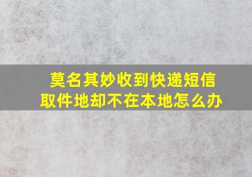 莫名其妙收到快递短信取件地却不在本地怎么办