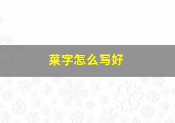 菜字怎么写好