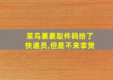 菜鸟裹裹取件码给了快递员,但是不来拿货