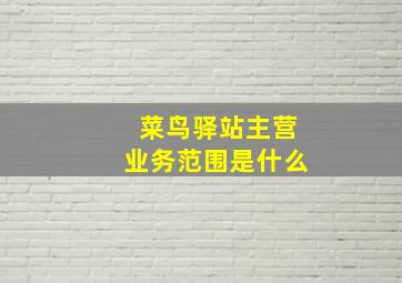 菜鸟驿站主营业务范围是什么