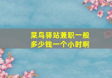 菜鸟驿站兼职一般多少钱一个小时啊