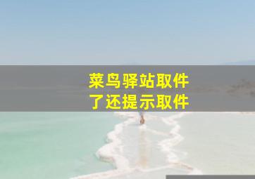 菜鸟驿站取件了还提示取件