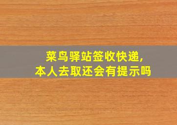 菜鸟驿站签收快递,本人去取还会有提示吗