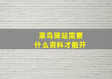 菜鸟驿站需要什么资料才能开