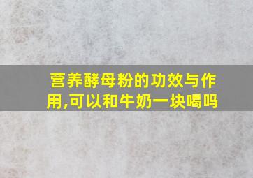 营养酵母粉的功效与作用,可以和牛奶一块喝吗