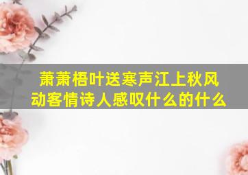 萧萧梧叶送寒声江上秋风动客情诗人感叹什么的什么