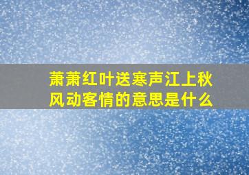 萧萧红叶送寒声江上秋风动客情的意思是什么