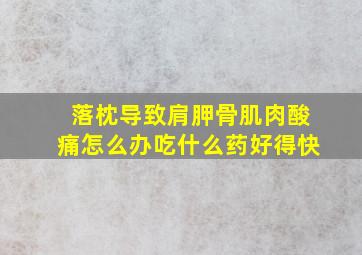 落枕导致肩胛骨肌肉酸痛怎么办吃什么药好得快