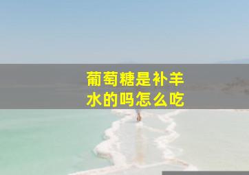 葡萄糖是补羊水的吗怎么吃