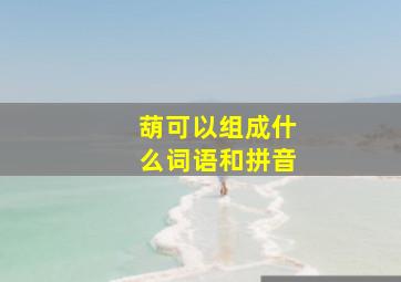 葫可以组成什么词语和拼音