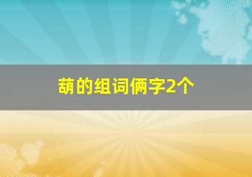 葫的组词俩字2个