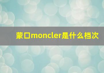 蒙口moncler是什么档次