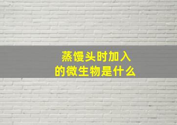 蒸馒头时加入的微生物是什么