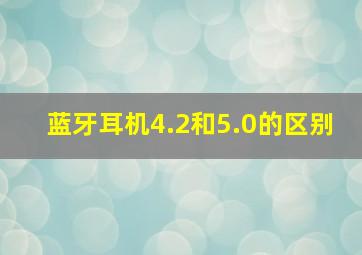 蓝牙耳机4.2和5.0的区别