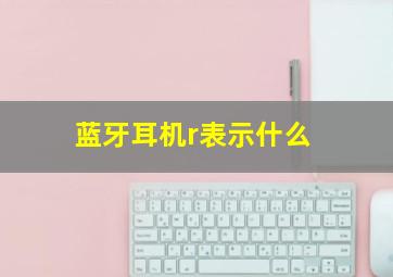 蓝牙耳机r表示什么