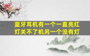 蓝牙耳机有一个一直亮红灯关不了机另一个没有灯