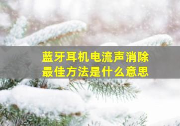 蓝牙耳机电流声消除最佳方法是什么意思