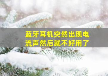 蓝牙耳机突然出现电流声然后就不好用了