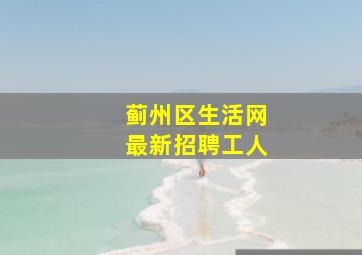 蓟州区生活网最新招聘工人