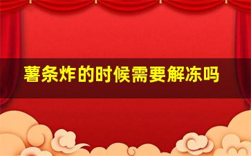 薯条炸的时候需要解冻吗