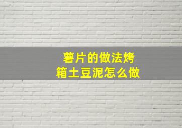 薯片的做法烤箱土豆泥怎么做