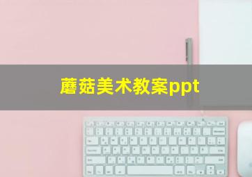 蘑菇美术教案ppt