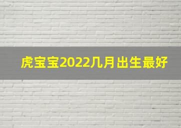 虎宝宝2022几月出生最好