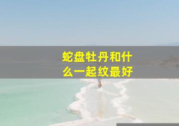 蛇盘牡丹和什么一起纹最好