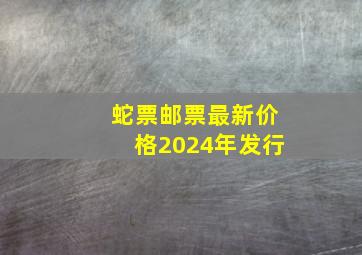 蛇票邮票最新价格2024年发行