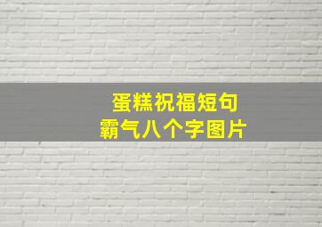 蛋糕祝福短句霸气八个字图片