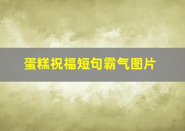 蛋糕祝福短句霸气图片