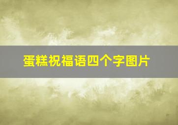 蛋糕祝福语四个字图片