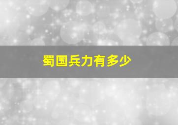 蜀国兵力有多少