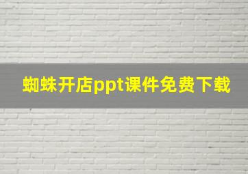 蜘蛛开店ppt课件免费下载