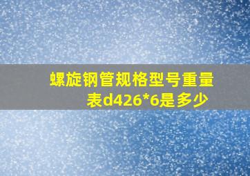 螺旋钢管规格型号重量表d426*6是多少