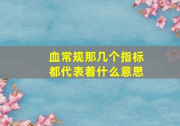 血常规那几个指标都代表着什么意思