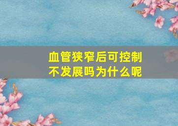 血管狭窄后可控制不发展吗为什么呢