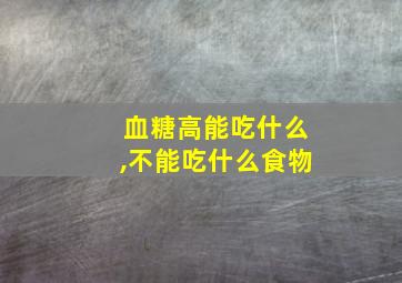 血糖高能吃什么,不能吃什么食物