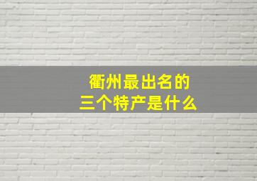 衢州最出名的三个特产是什么