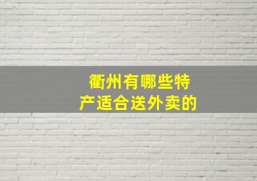 衢州有哪些特产适合送外卖的