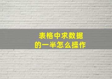 表格中求数据的一半怎么操作